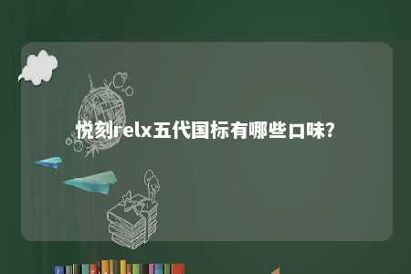 悦刻relx五代国标有哪些口味？ 