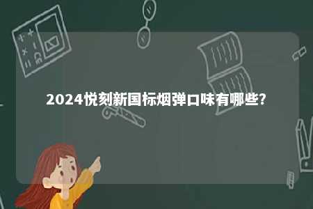2024悦刻新国标烟弹口味有哪些	？ 